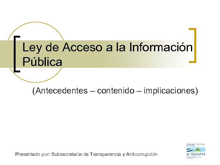 Ley de Acceso a la Información Pública (Antecedentes – contenido – implicaciones) Presentado por: