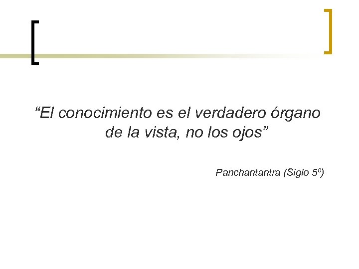 “El conocimiento es el verdadero órgano de la vista, no los ojos” Panchantantra (Siglo