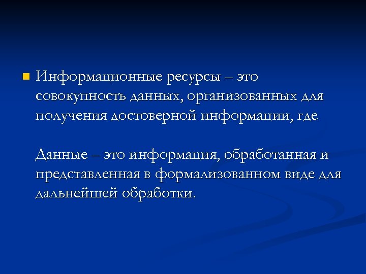 n Информационные ресурсы – это совокупность данных, организованных для получения достоверной информации, где Данные