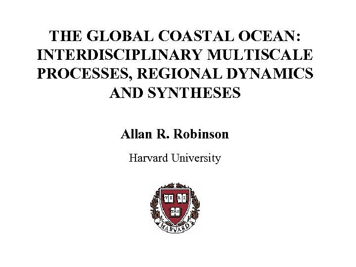 THE GLOBAL COASTAL OCEAN: INTERDISCIPLINARY MULTISCALE PROCESSES, REGIONAL DYNAMICS AND SYNTHESES Allan R. Robinson