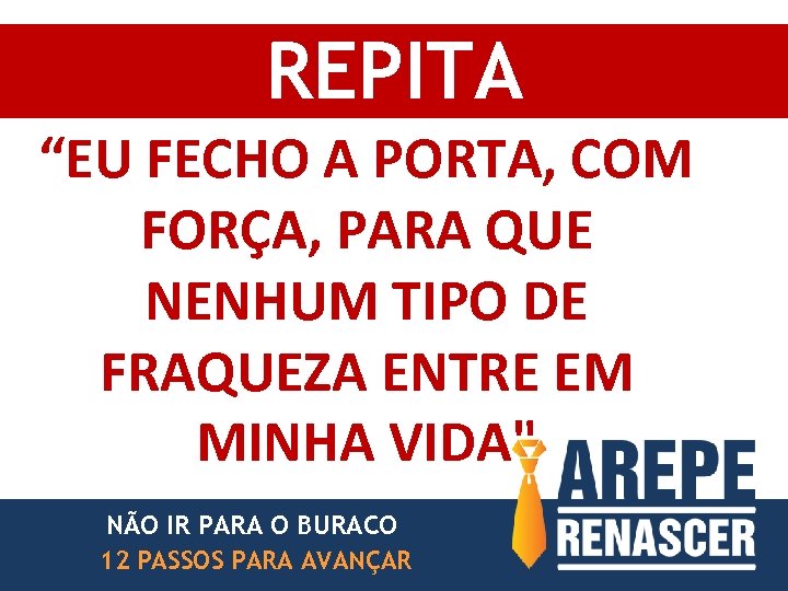 REPITA “EU FECHO A PORTA, COM FORÇA, PARA QUE NENHUM TIPO DE FRAQUEZA ENTRE