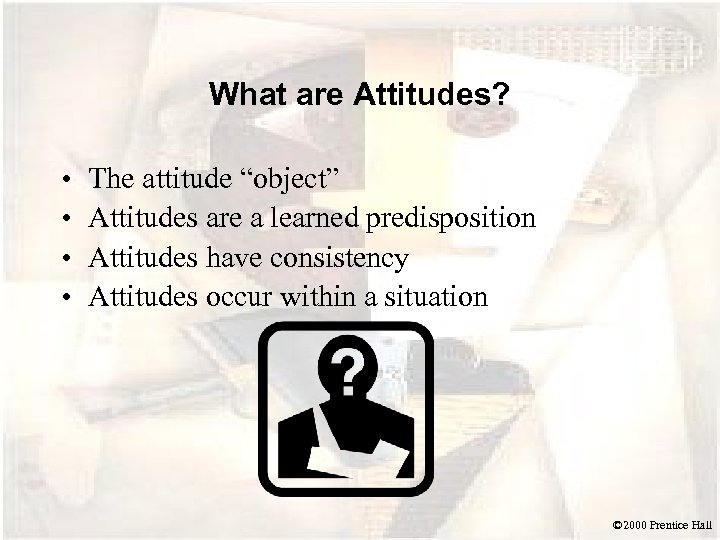 What are Attitudes? • • The attitude “object” Attitudes are a learned predisposition Attitudes