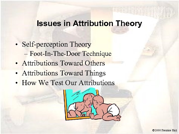 Issues in Attribution Theory • Self-perception Theory – Foot-In-The-Door Technique • Attributions Toward Others