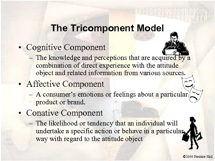 The Tricomponent Model • Cognitive Component – The knowledge and perceptions that are acquired