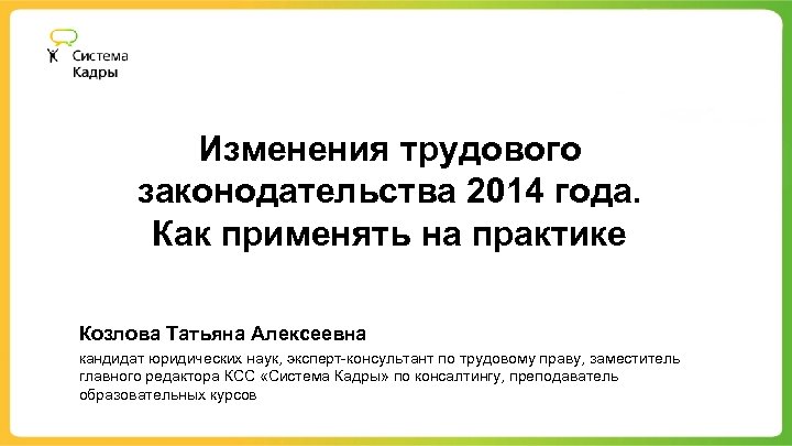 Изменения трудового законодательства 2014 года. Как применять на практике Козлова Татьяна Алексеевна кандидат юридических