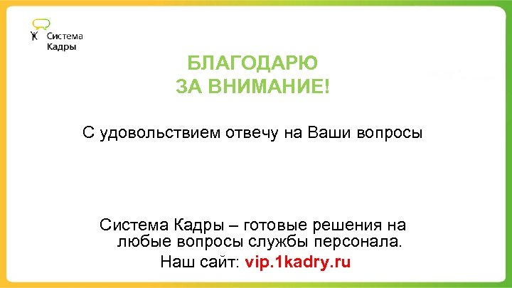 БЛАГОДАРЮ ЗА ВНИМАНИЕ! С удовольствием отвечу на Ваши вопросы Система Кадры – готовые решения