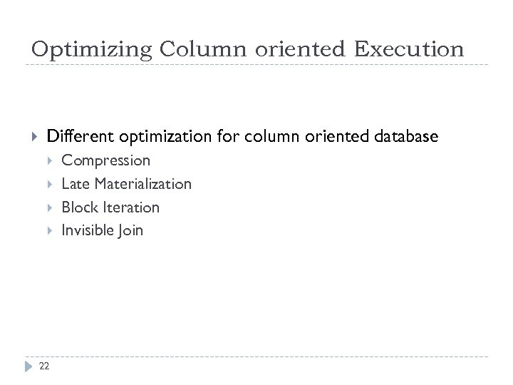 Optimizing Column oriented Execution Different optimization for column oriented database 22 Compression Late Materialization