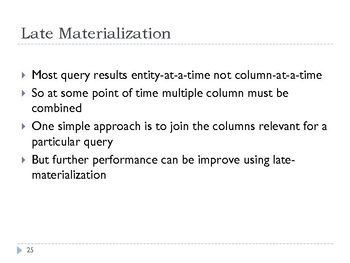 Late Materialization Most query results entity-at-a-time not column-at-a-time So at some point of time