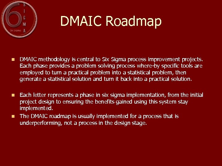 DMAIC Roadmap n DMAIC methodology is central to Six Sigma process improvement projects. Each