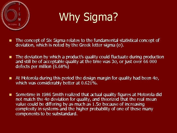Why Sigma? n The concept of Six Sigma relates to the fundamental statistical concept