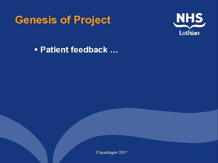 Genesis of Project § Patient feedback … Copenhagen 2007 