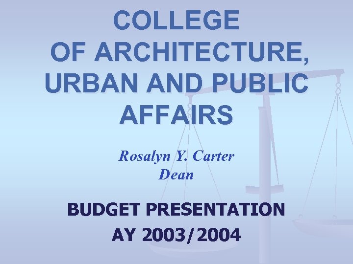 COLLEGE OF ARCHITECTURE, URBAN AND PUBLIC AFFAIRS Rosalyn Y. Carter Dean BUDGET PRESENTATION AY