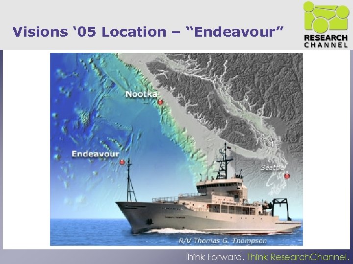 Visions ‘ 05 Location – “Endeavour” Think Forward. Think Research. Channel. 