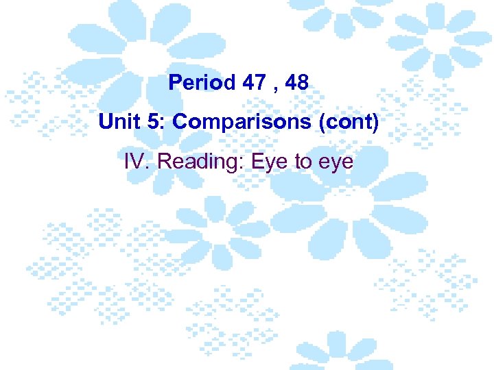 Period 47 , 48 Unit 5: Comparisons (cont) IV. Reading: Eye to eye 