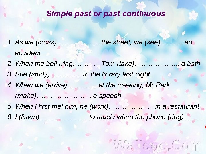 Simple past or past continuous 1. As we (cross)………………. the street, we (see)………. an