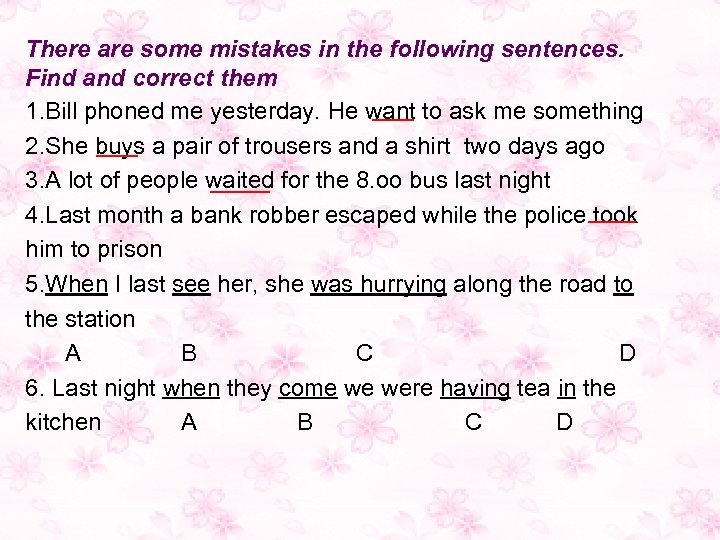 There are some mistakes in the following sentences. Find and correct them 1. Bill