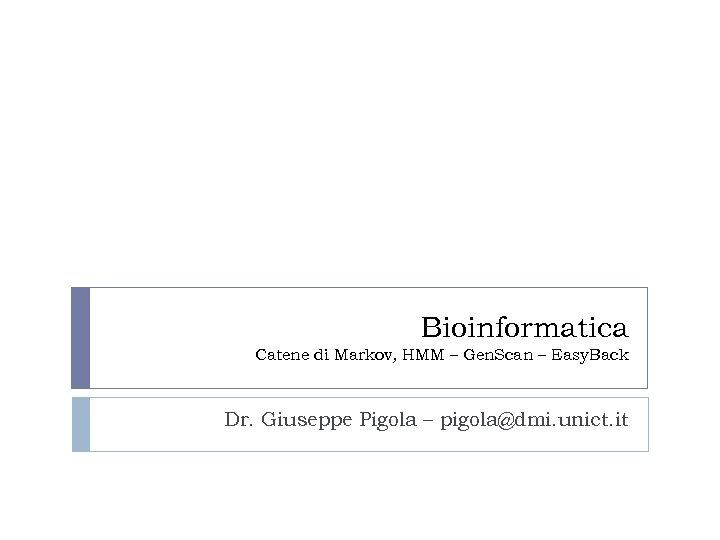 Bioinformatica Catene di Markov, HMM – Gen. Scan – Easy. Back Dr. Giuseppe Pigola