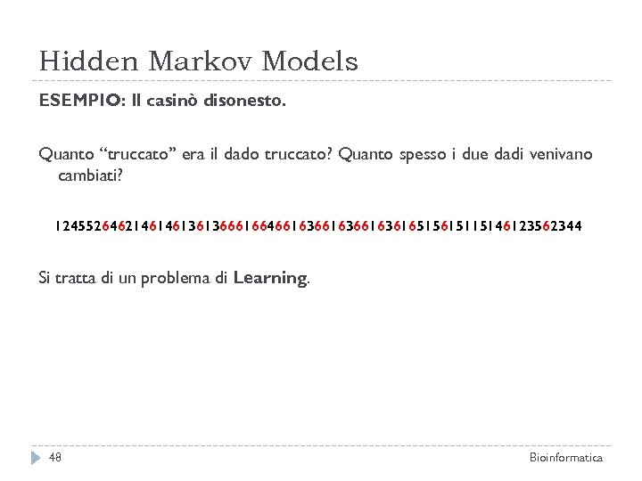 Hidden Markov Models ESEMPIO: Il casinò disonesto. Quanto “truccato” era il dado truccato? Quanto