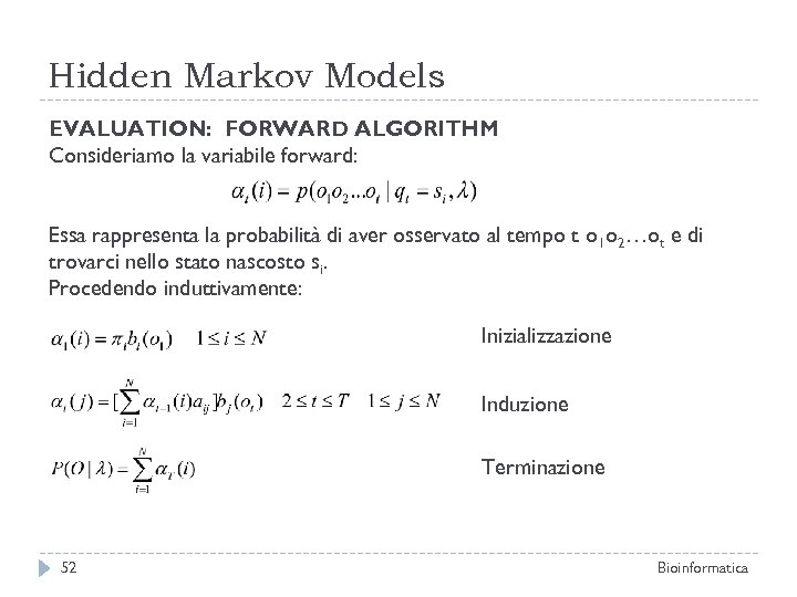 Hidden Markov Models EVALUATION: FORWARD ALGORITHM Consideriamo la variabile forward: Essa rappresenta la probabilità