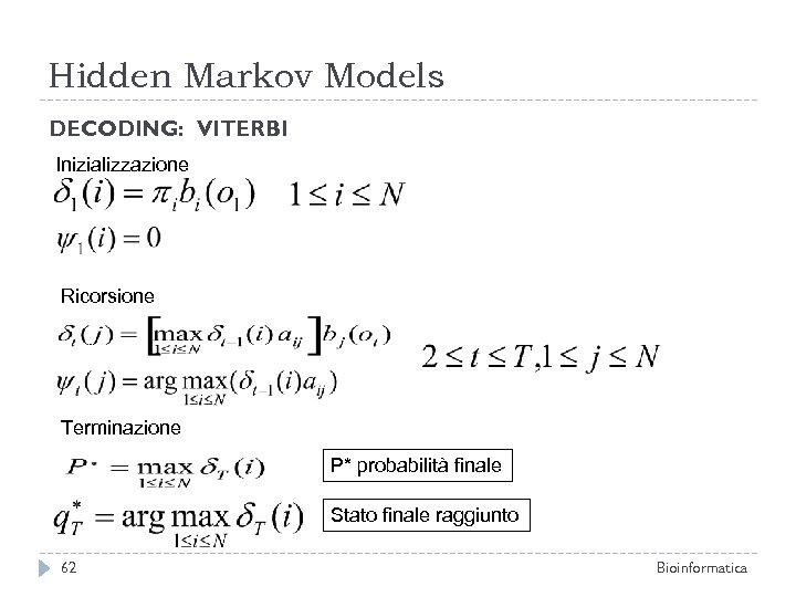 Hidden Markov Models DECODING: VITERBI Inizializzazione Ricorsione Terminazione P* probabilità finale Stato finale raggiunto