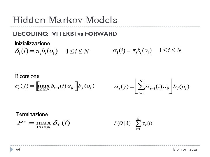 Hidden Markov Models DECODING: VITERBI vs FORWARD Inizializzazione Ricorsione Terminazione 64 Bioinformatica 