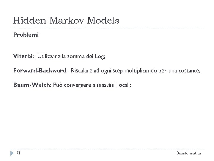 Hidden Markov Models Problemi Viterbi: Utilizzare la somma dei Log; Forward-Backward: Riscalare ad ogni