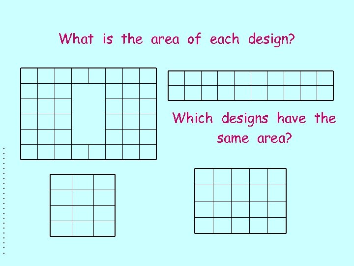 What is the area of each design? Which designs have the same area? •
