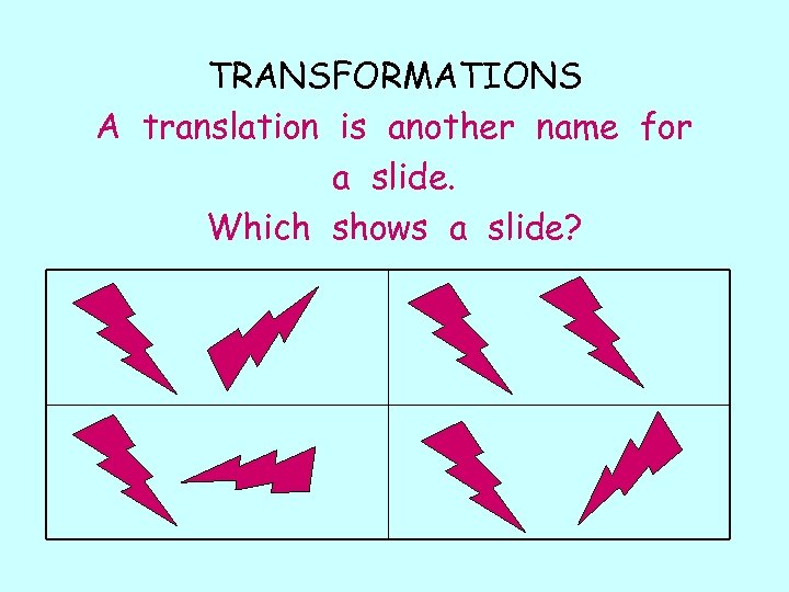 TRANSFORMATIONS A translation is another name for a slide. Which shows a slide? 