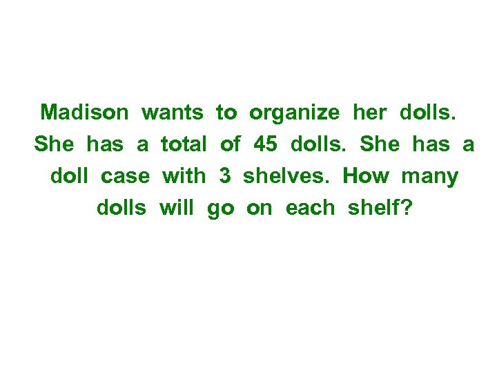 Madison wants to organize her dolls. She has a total of 45 dolls. She