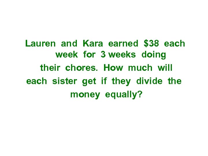 Lauren and Kara earned $38 each week for 3 weeks doing their chores. How