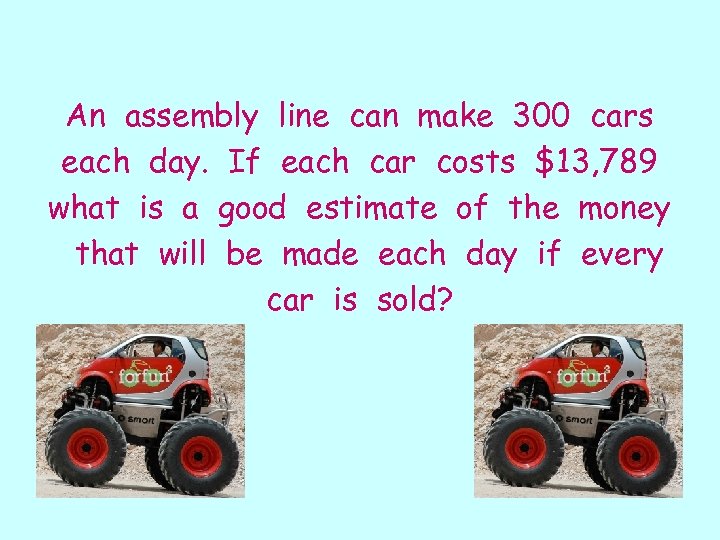 An assembly line can make 300 cars each day. If each car costs $13,