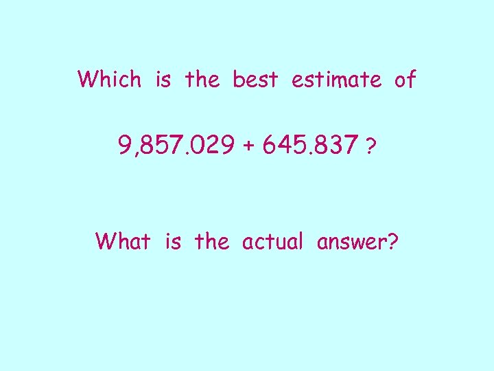 Which is the best estimate of 9, 857. 029 + 645. 837 ? What