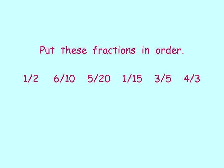 Put these fractions in order. 1/2 6/10 5/20 1/15 3/5 4/3 