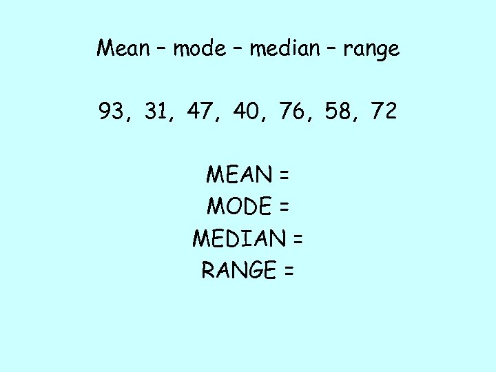 Mean – mode – median – range 93, 31, 47, 40, 76, 58, 72