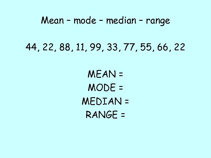 Mean – mode – median – range 44, 22, 88, 11, 99, 33, 77,