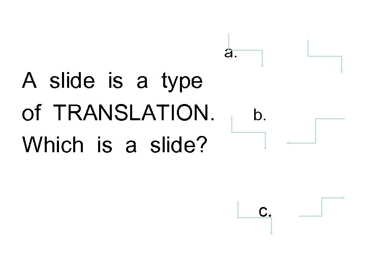 a. A slide is a type of TRANSLATION. Which is a slide? b. c.