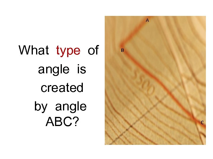 A What type of angle is created by angle ABC? B C 