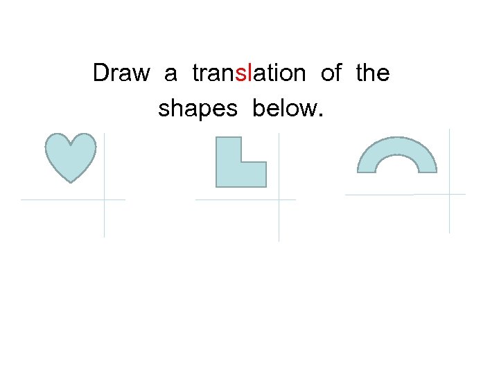 Draw a translation of the shapes below. 