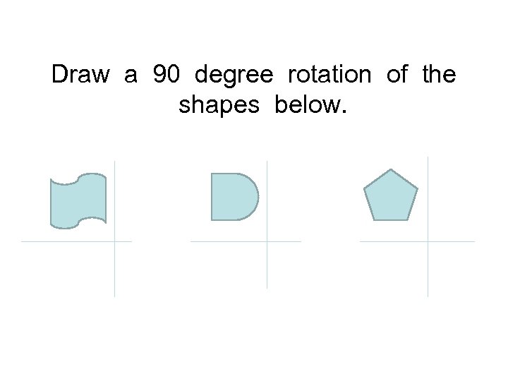 Draw a 90 degree rotation of the shapes below. 