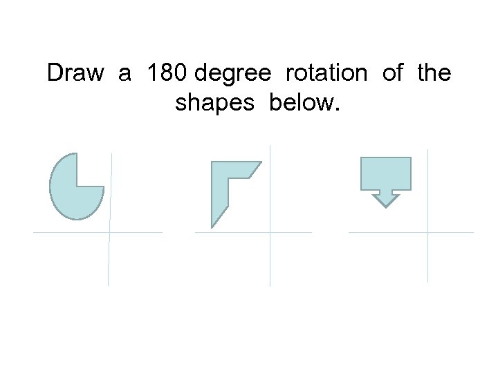 Draw a 180 degree rotation of the shapes below. 