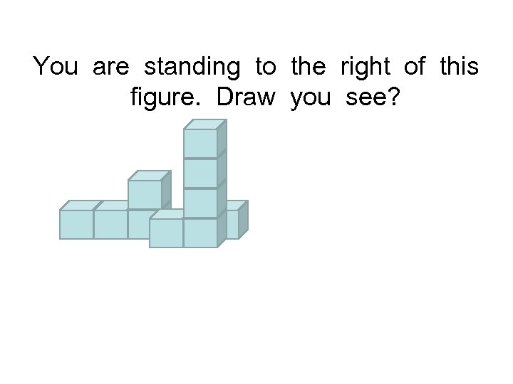 You are standing to the right of this figure. Draw you see? 