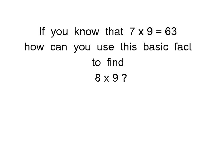 If you know that 7 x 9 = 63 how can you use this