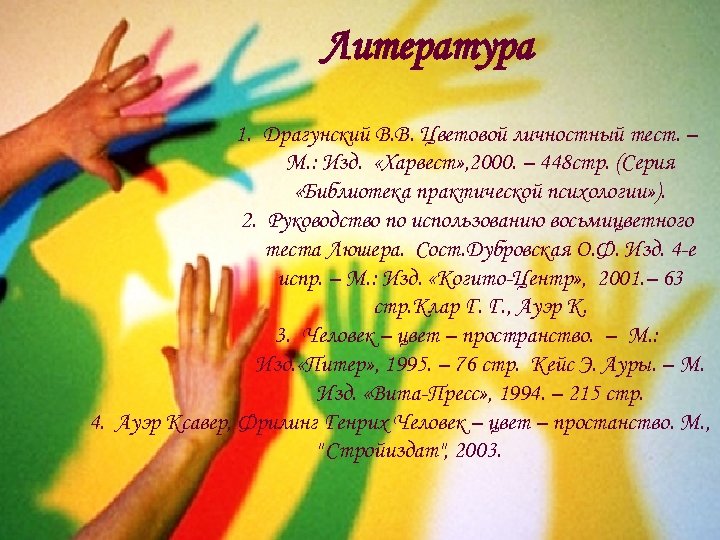 Литература 1. Драгунский В. В. Цветовой личностный тест. – М. : Изд. «Харвест» ,