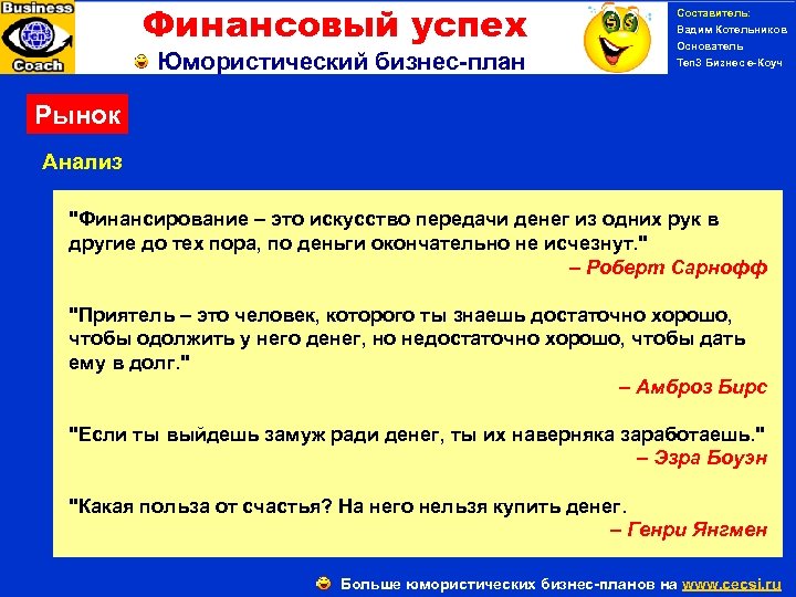 Финансовый успех Юмористический бизнес-план Составитель: Вадим Котельников Основатель Ten 3 Бизнес е-Коуч Рынок Анализ