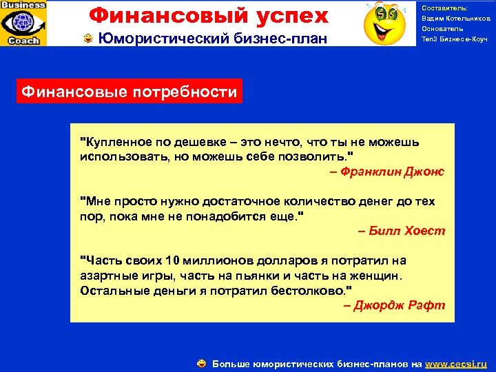 Финансовый успех Юмористический бизнес-план Составитель: Вадим Котельников Основатель Ten 3 Бизнес е-Коуч Финансовые потребности