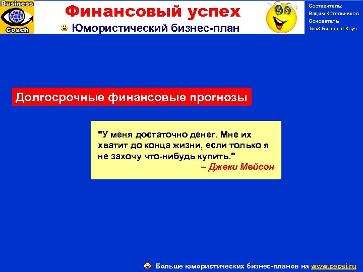 Финансовый успех Юмористический бизнес-план Составитель: Вадим Котельников Основатель Ten 3 Бизнес е-Коуч Долгосрочные финансовые