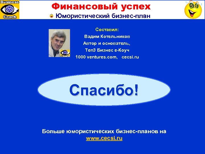 Финансовый успех Юмористический бизнес-план Составил: Вадим Котельников Автор и основатель, Ten 3 Бизнес е-Коуч