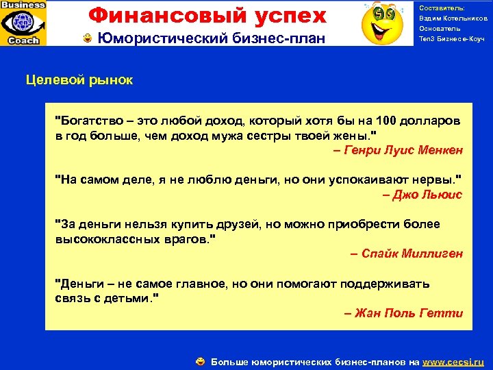 Финансовый успех Юмористический бизнес-план Составитель: Вадим Котельников Основатель Ten 3 Бизнес е-Коуч Целевой рынок