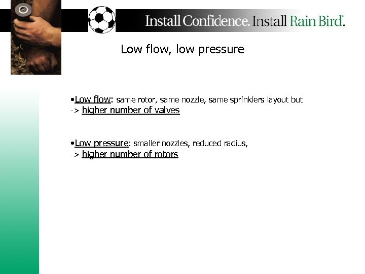 Low flow, low pressure • Low flow: same rotor, same nozzle, same sprinklers layout