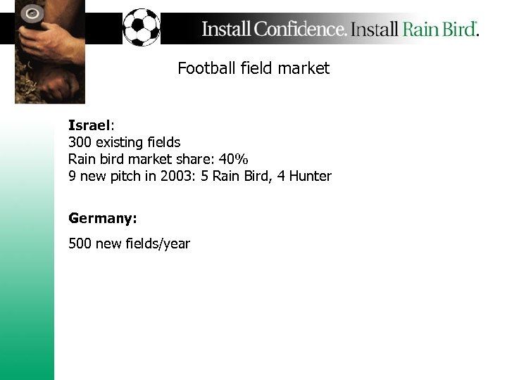 Football field market Israel: 300 existing fields Rain bird market share: 40% 9 new